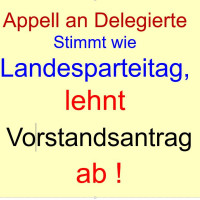 Appell an Delegierte: Stimmt wie Landesparteitag, lehnt Vorstandsantrag ab!