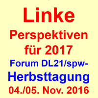 Forum DL21/spw-Herbsttagung am 04./05. November 2016 „Linke Perspektiven für 2017“